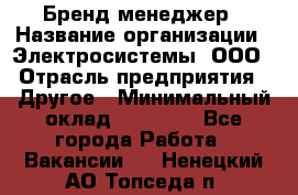 Бренд-менеджер › Название организации ­ Электросистемы, ООО › Отрасль предприятия ­ Другое › Минимальный оклад ­ 35 000 - Все города Работа » Вакансии   . Ненецкий АО,Топседа п.